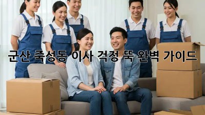 군산 죽성동 이사, 걱정 뚝! 완벽 가이드