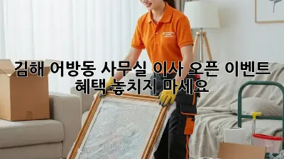 김해 어방동 사무실 이사? 오픈 이벤트 혜택 놓치지 마세요!