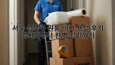 서울 성북구 원룸 이사 용달 후기: 짐싸기부터 완벽 정리까지!